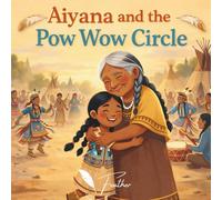 Aiyana And The Pow Wow Circle: A Heartwarming Indigenous Children’s Picture Book About Pow Wow Traditions, Native American Culture, Family, and Ancestral Wisdom