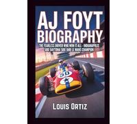 AJ FOYT BIOGRAPHY: The Fearless Driver Who Won It All - Indianapolis 500, Daytona 500, and Le Mans Champion