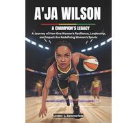A'JA WILSON : A Champion’s Legacy: A Journey of How One Woman’s Resilience, Leadership, and Impact Are Redefining Women’s Sports