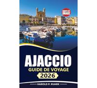 AJACCIO GUIDE DE VOYAGE 2026: Explorez la capitale corse avec des informations locales, des trésors cachés, des plages, de la gastronomie et des conseils pratiques