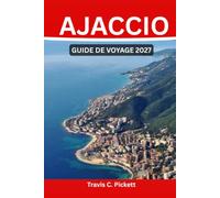 AJACCIO GUIDE DE VOYAGE 2027: Guide complet de la ville de Napoléon, du golfe d'Ajaccio et du cœur sauvage de la Corse