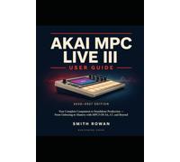 AKAI MPC LIVE III USER GUIDE 2026-2027: Your Complete Companion to Standalone Production - From Unboxing to Mastery with MPC3 OS 3.6, 3.7, and Beyond