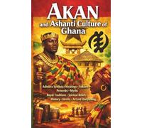 Akan and Ashanti Culture of Ghana: Adinkra Symbols Meanings Folklore Proverbs Myths Royal Traditions Spiritual Beliefs History Identity Art and Storytelling