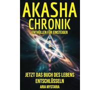 Akasha Chronik Enthüllen für Einsteiger: Jetzt das Buch des Lebens entschlüsseln und lernen, wie die spirituelle Welt dein geistiges Potenzial erweckt