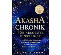 Akasha-Chronik für absolute Einsteiger: Alles, was du über das Buch des Lebens wissen musst. So verbindest du dich mit der geistigen Welt und findest Klarheit in deinen Lebensentscheidungen