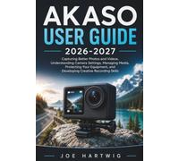 AKASO USER GUIDE 2026-2027: Capturing Better Photos and Videos, Understanding Camera Settings, Managing Media, Protecting Your Equipment, and Developing Creative Recording Skills