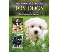 Akc Official Guide to Toy Dogs: Featuring Lovable Breeds Including Yorkshire Terrier, Chihuahua, Papillon, and Pomeranian
