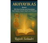 Akhyayikas I: 100 Short Stories and Anecdotes that Inspire, Coach, Teach and Motivate
