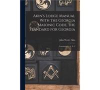 Akins Lodge Manual With the Georgia Masonic Code the Standard for Georgia Containing E. A. F. C - John Wesley Akin - Creative Media Partners LLC - Livre e John Wesley AkinJohn Wesley Akin (Auteur)