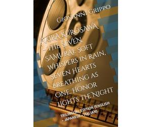 AKIRA KUROSAWA - THE SEVEN SAMURAI: Soft Whispers in Rain, Seven Hearts Breathing as One, Honor Lights the Night: TRILINGUAL EDITION (ENGLISH • JAPANESE • ITALIAN)