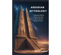 Akkadian Mythology: Unveiling the Semitic People, Their Gods, and the Spiritual Fusion with Sumer