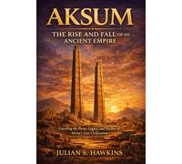 AKSUM: THE RISE AND FALL OF AN ANCIENT EMPIRE: Unveiling the Power, Legacy, and Decline of Africa's Lost Civilization