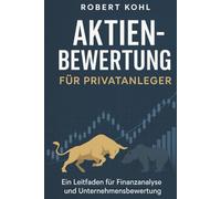 Aktienbewertung für Privatanleger: Die komplette Praxisanleitung zur erfolgreichen Aktienanalyse: Von Bilanzlesen über DCF- und Multiplikator-Modelle ... für smarte Investmententscheidungen