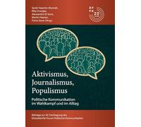 Aktivismus, Journalismus, Populismus: Dynamiken Politischer Kommunikation im Wahlkampf und im Alltag: Beiträge zur 20. Fachtagung des Düsseldorfer Forum Politische Kommunikation