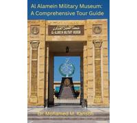 Al Alamein Military Museum: A Comprehensive Tour Guide: History, Memory and the Legacy of the Desert War
