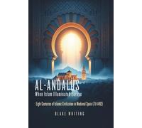 Al-Andalus: When Islam Illuminated Europe: Eight Centuries of Islamic Civilization in Medieval Spain (711-1492)