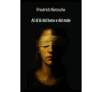 Al di la del bene e del male: Il capolavoro filosofico di Friedrich Nietzsche - Un viaggio oltre la morale tradizionale verso la libertà del pensiero