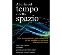 Al di là del Tempo e dello Spazio: Come la scienza studia i poteri della mente e la sua possibile sopravvivenza alla morte del corpo