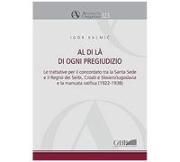 Al Di La Di Ogni Pregiudizio: Le Trattative Per Il Concordato Tra La Santa Sede E Il Regno Dei Serbi, Croati E Sloveni/Jugoslavia E La Mancata Ratif