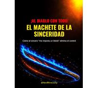 ¡AL DIABLO CON TODO! EL MACHETE DE LA SINCERIDAD: Cómo el sincero "me importa un bledo" elimina el control.