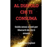 AL DIAVOLO CHI TI CONSUMA: Guida senza sconti per liberarti da chi ti svuota