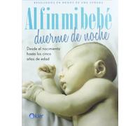Al fin mi bebe duerme de noche: Desde El Nacimiento Hasta Los Cinco Anos De Edad / from Birth to Age Five