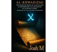 Al-Khwarizmi - The Concise Book of Calculation by Restoration and Balancing in Layman's Term: Unlocking the First Textbook on Equations