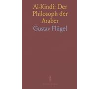 Al-Kindî: Der Philosoph der Araber: Leben, Werke und der Einfluss seines Denkens auf Logik, Naturwissenschaften und Metaphysik