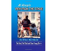 Al Roop's - View From The Stage: Over 40 Years - What It Was Like: The Good, The Bad And Some Funny Sh**