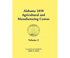 Alabama 1850 Agricultural And Manufacturing Census, Volume 3 For Autauga, Baldwin, Barbour, Benton, Bibb, Blount, Butler, Chambers, Cherokee, Choctaw,