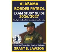 ALABAMA BORDER PATROL EXAM STUDY GUIDE 2026/2027: The Fight No One Talks About Until It’s Too Late Honor, Sacrifice, and the Weight of the Badge