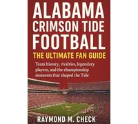 Alabama Crimson Tide Football: The Ultimate Fan Guide: Team history, rivalries, legendary players, and the championship moments that shaped the Tide