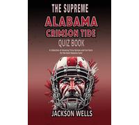Alabama Crimson Tide: The Supreme Quiz And Trivia Book About Your Favorite College Football Team (The Supreme Sports Quiz Collection)