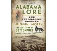 Alabama Lore The Choccolocco Monster Huggin Molly the Lost Town of Cottonport and Other Mysterious Tales by Wil Elrick Wil Elrick (Auteur)