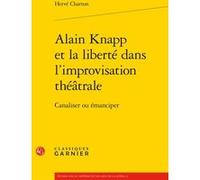 Alain Knapp et la liberté dans l'improvisation théâtrale Hervé Charton (Auteur), Christian Biet (Collection dirigée par), Florence Naugrette (Collection dirigée par), Jean-Pierre Sarrazac (Collection 