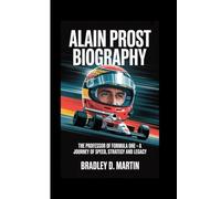ALAIN PROST BIOGRAPHY: The Professor of Formula One - A Journey of Speed, Strategy and Legacy