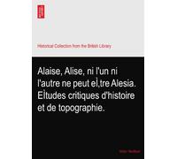 Alaise, Alise, ni l'un ni l'autre ne peut eÌ‚tre Alesia. EÌtudes critiques d'histoire et de topographie.