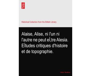 Alaise, Alise, ni l'un ni l'autre ne peut eÌ‚tre Alesia. EÌtudes critiques d'histoire et de topographie.