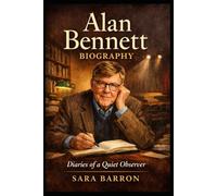 Alan Bennett Biography: Diaries of a Quiet Observer