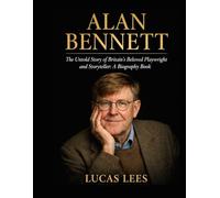 Alan Bennett: The Untold Story of Britain’s Beloved Playwright and Storyteller: A Biography Book