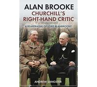 Alan Brooke: Churchill's Right-Hand Critic / A Reappraisal of Lord Alanbrooke