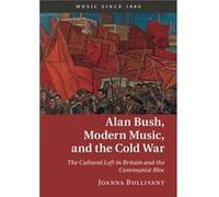 Alan Bush Modern Music & The Cold War Joanna University Of Oxford Bullivant, (Auteur)