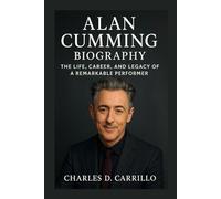 ALAN CUMMING BIOGRAPHY: THE LIFE, CAREER, AND LEGACY OF A REMARKABLE PERFORMER