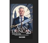 ALAN DUNCAN BIOGRAPHY: Speaking Truth to Power: The Conservative Who Dared to Challenge His Own Party