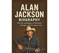 ALAN JACKSON BIOGRAPHY: The life and legacy of Newnan, Georgia country music icon