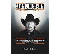 ALAN JACKSON : The impact of a voice: The Story from Blue Collar Dream to a Country Music legend