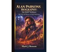 ALAN PARSONS BIOGRAPHY: The Sonic Architect - The Life and Music of a Rock Innovator.