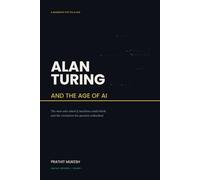 Alan Turing and the Age of AI: The Man Who Asked If Machines Could Think and the Revolution His Question Unleash