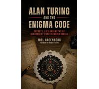 Alan Turing and the Enigma Code: Secrets, Lies and Myths of Bletchley Park in World War II