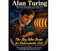 Alan Turing Serie Illustrated Biography for Curious Kids: The Boy Who Broke the Unbreakable Code, The Inspiring True Story of the Genius Who Helped Win World War II.